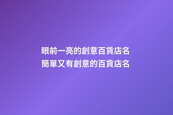 眼前一亮的創意百貨店名 簡單又有創意的百貨店名-第1張-店鋪起名-玄機派